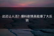 这还让人活？爆料剧情高能爆了大反转