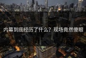 内幕到底经历了什么？现场竟然傻眼