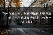 我差点就上当，别再把每日大赛当真了，最后一秒我才反应过来（给自己留退路）