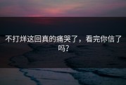 不打烊这回真的痛哭了，看完你信了吗？