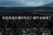 到底是谁在爆料吃瓜？细节太崩塌了