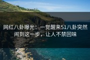 网红八卦曝光：一觉醒来51八卦突然闹到这一步，让人不禁回味
