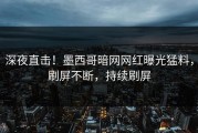 深夜直击！墨西哥暗网网红曝光猛料，刷屏不断，持续刷屏