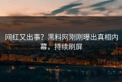 网红又出事？黑料网刚刚曝出真相内幕，持续刷屏