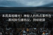 本周真相曝光！神秘人的热点事件在黑料网引爆热议，持续刷屏