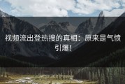 视频流出登热搜的真相：原来是气愤引爆！