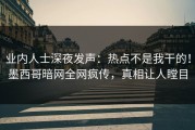 业内人士深夜发声：热点不是我干的！墨西哥暗网全网疯传，真相让人瞠目