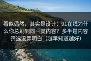 看似偶然，其实是设计：91在线为什么你总刷到同一类内容？多半是内容筛选没弄明白（越早知道越好）