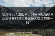 刚开始没人当回事，51网网址后续真正值得看的其实是很多人跳过的那一段