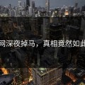 黑料网深夜掉马，真相竟然如此痛哭