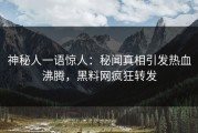 神秘人一语惊人：秘闻真相引发热血沸腾，黑料网疯狂转发