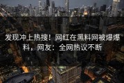 发现冲上热搜！网红在黑料网被爆爆料，网友：全网热议不断