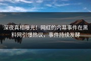 深夜真相曝光！网红的内幕事件在黑料网引爆热议，事件持续发酵