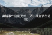 黑料事件刚刚更新，又一幕崩溃名场面？