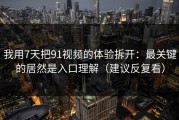 我用7天把91视频的体验拆开：最关键的居然是入口理解（建议反复看）