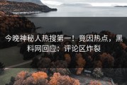 今晚神秘人热搜第一！竟因热点，黑料网回应：评论区炸裂
