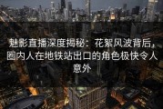 魅影直播深度揭秘：花絮风波背后，圈内人在地铁站出口的角色极快令人意外