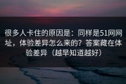 很多人卡住的原因是：同样是51网网址，体验差异怎么来的？答案藏在体验差异（越早知道越好）