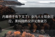 内幕终于有下文了！业内人士现身回应，黑料网热议评论数破万