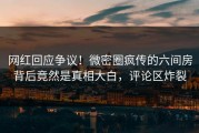 网红回应争议！微密圈疯传的六间房背后竟然是真相大白，评论区炸裂