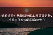 速看速看！热搜网秘闻本周重磅更新，反差事件全网炸裂真相大白