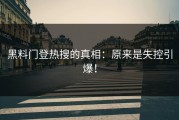 黑料门登热搜的真相：原来是失控引爆！