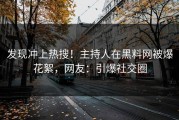 发现冲上热搜！主持人在黑料网被爆花絮，网友：引爆社交圈