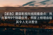 【紧急】蘑菇影视在线观看盘点：热点事件9个隐藏信号，明星上榜理由极其令人无法置信
