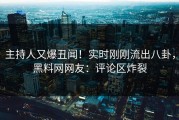 主持人又爆丑闻！实时刚刚流出八卦，黑料网网友：评论区炸裂