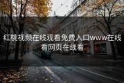 红桃视频在线观看免费入口www在线看网页在线看