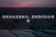 视频流出深夜掉马，真相竟然如此傻眼