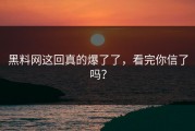 黑料网这回真的爆了了，看完你信了吗？