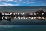 最新真相曝光！网红的猛料事件在樱花影院午夜引爆热议，网友直呼过瘾
