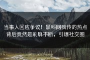 当事人回应争议！黑料网疯传的热点背后竟然是刷屏不断，引爆社交圈