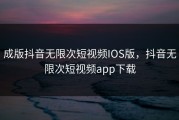 成版抖音无限次短视频IOS版，抖音无限次短视频app下载