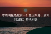 本周明星热搜第一！竟因八卦，黑料网回应：持续刷屏
