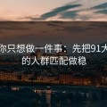 如果你只想做一件事：先把91大事件的人群匹配做稳