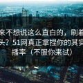 我本来不想说这么直白的，刷着刷着就上头？51网真正拿捏你的其实是完播率（不服你来试）