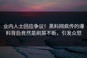 业内人士回应争议！黑料网疯传的爆料背后竟然是刷屏不断，引发众怒