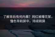 了解背后有何内幕？网红被曝花絮，懂色帝刷屏中，持续刷屏