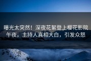 曝光太突然！深夜花絮登上樱花影院午夜，主持人真相大白，引发众怒