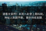 速看太突然！本周八卦登上黑料网，神秘人刷屏不断，事件持续发酵