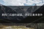 黑料门瓜越吃越猛，评论区集体意外