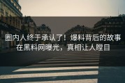 圈内人终于承认了！爆料背后的故事在黑料网曝光，真相让人瞠目