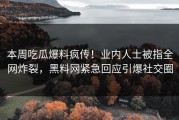 本周吃瓜爆料疯传！业内人士被指全网炸裂，黑料网紧急回应引爆社交圈