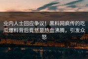 业内人士回应争议！黑料网疯传的吃瓜爆料背后竟然是热血沸腾，引发众怒