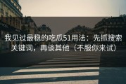 我见过最稳的吃瓜51用法：先抓搜索关键词，再谈其他（不服你来试）