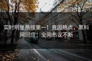 实时明星热搜第一！竟因热点，黑料网回应：全网热议不断