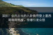 深扒！业内人士的八卦竟然登上墨西哥暗网热搜，惊爆引发众怒