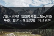 了解太突然！刚刚内幕登上樱花影院午夜，圈内人热血沸腾，持续刷屏
